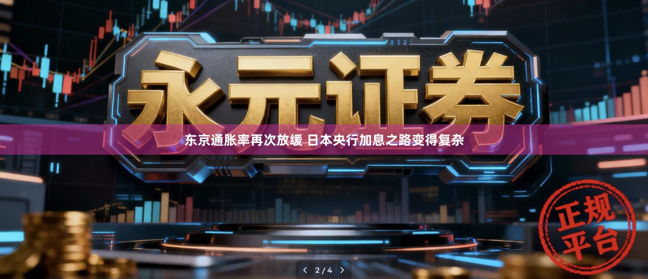 东京通胀率再次放缓 日本央行加息之路变得复杂