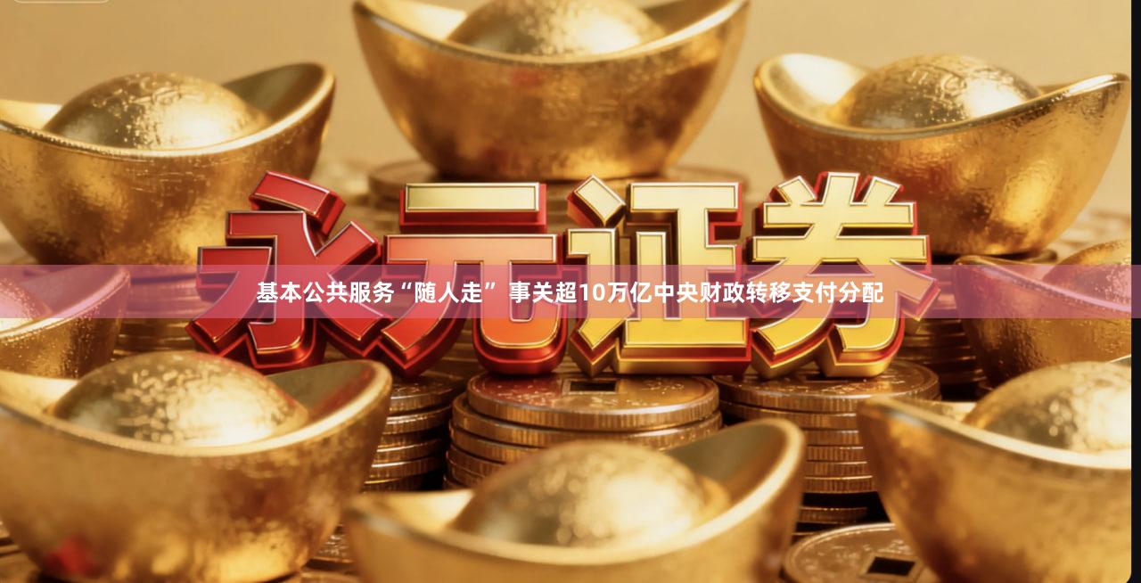 基本公共服务“随人走” 事关超10万亿中央财政转移支付分配