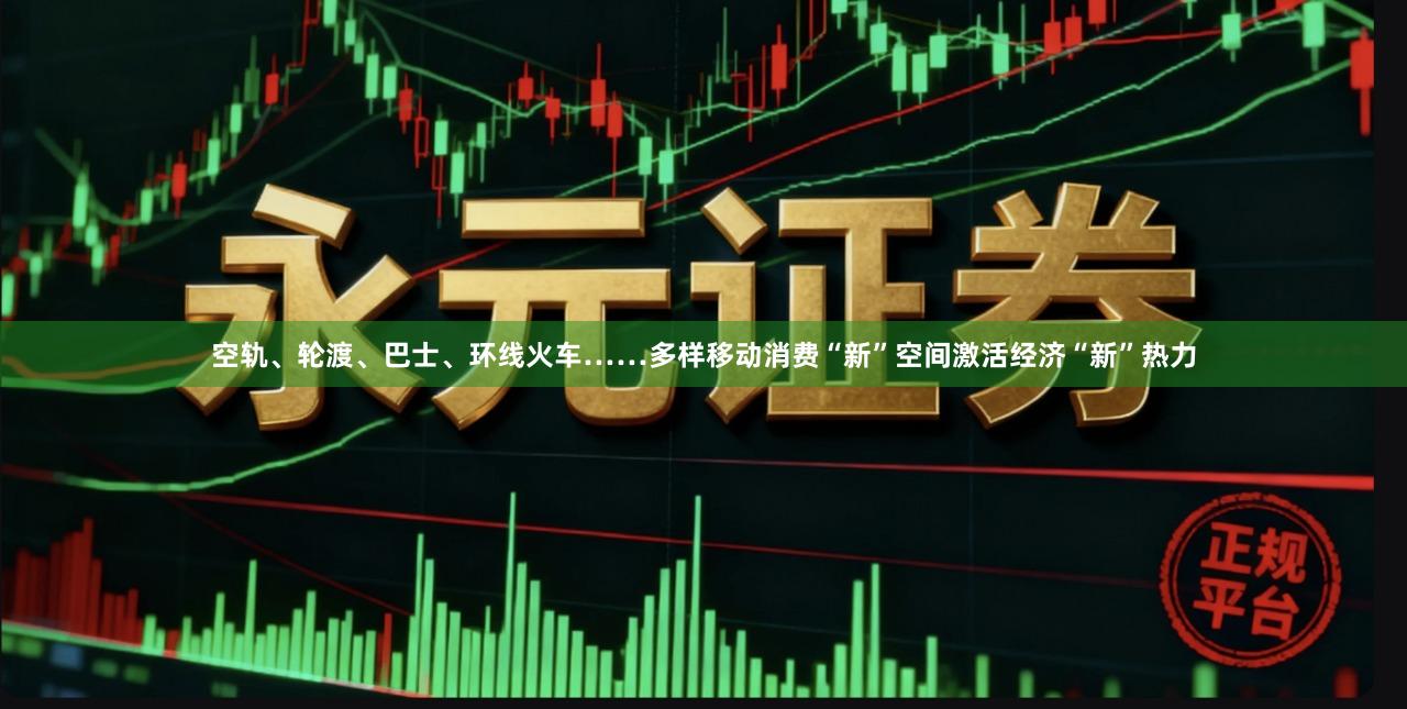 空轨、轮渡、巴士、环线火车……多样移动消费“新”空间激活经济“新”热力