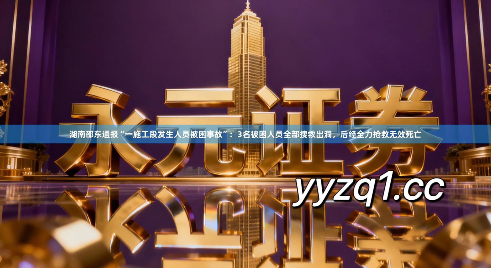 湖南邵东通报“一施工段发生人员被困事故”：3名被困人员全部搜救出洞，后经全力抢救无效死亡