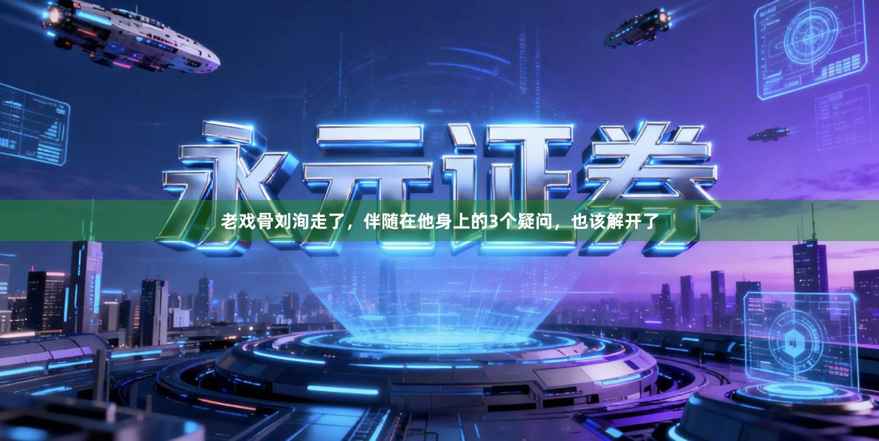 老戏骨刘洵走了,伴随在他身上的3个疑问,也该解开了