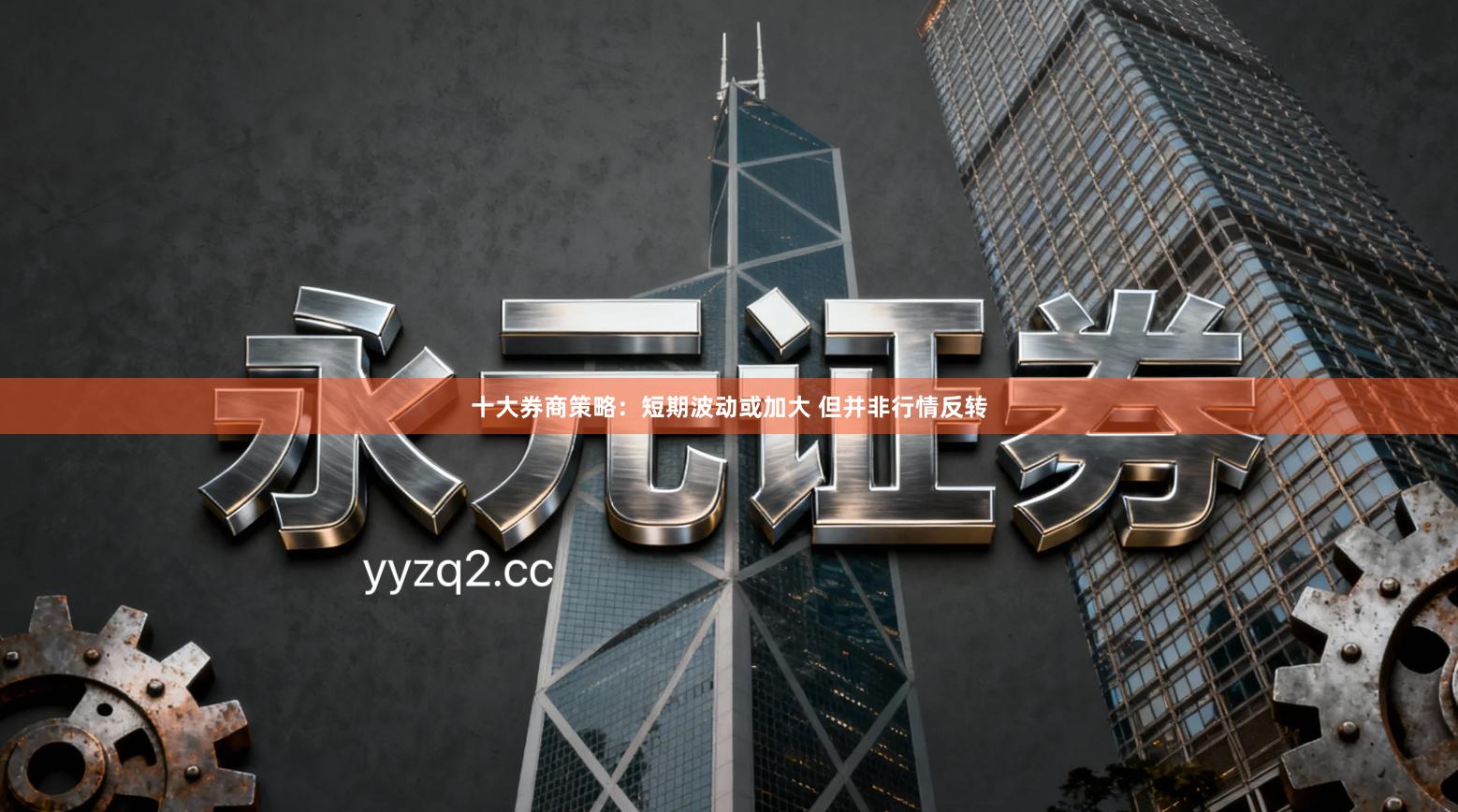 十大券商策略:短期波动或加大 但并非行情反转