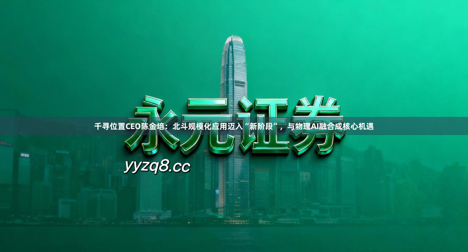 千寻位置CEO陈金培：北斗规模化应用迈入“新阶段”，与物理AI融合成核心机遇
