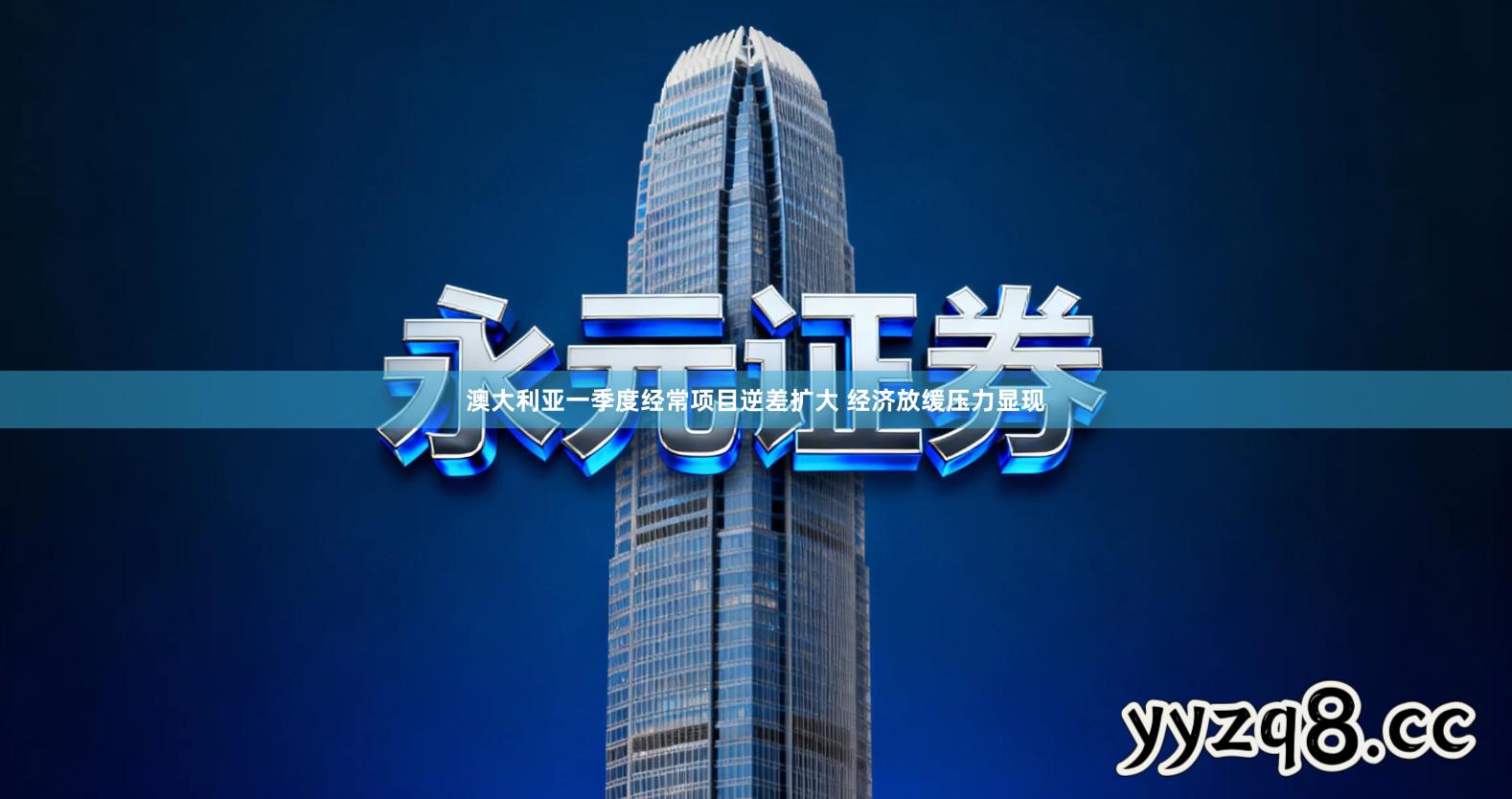 澳大利亚一季度经常项目逆差扩大 经济放缓压力显现