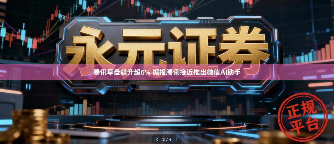 腾讯早盘飙升超6% 据报腾讯接近推出微信AI助手