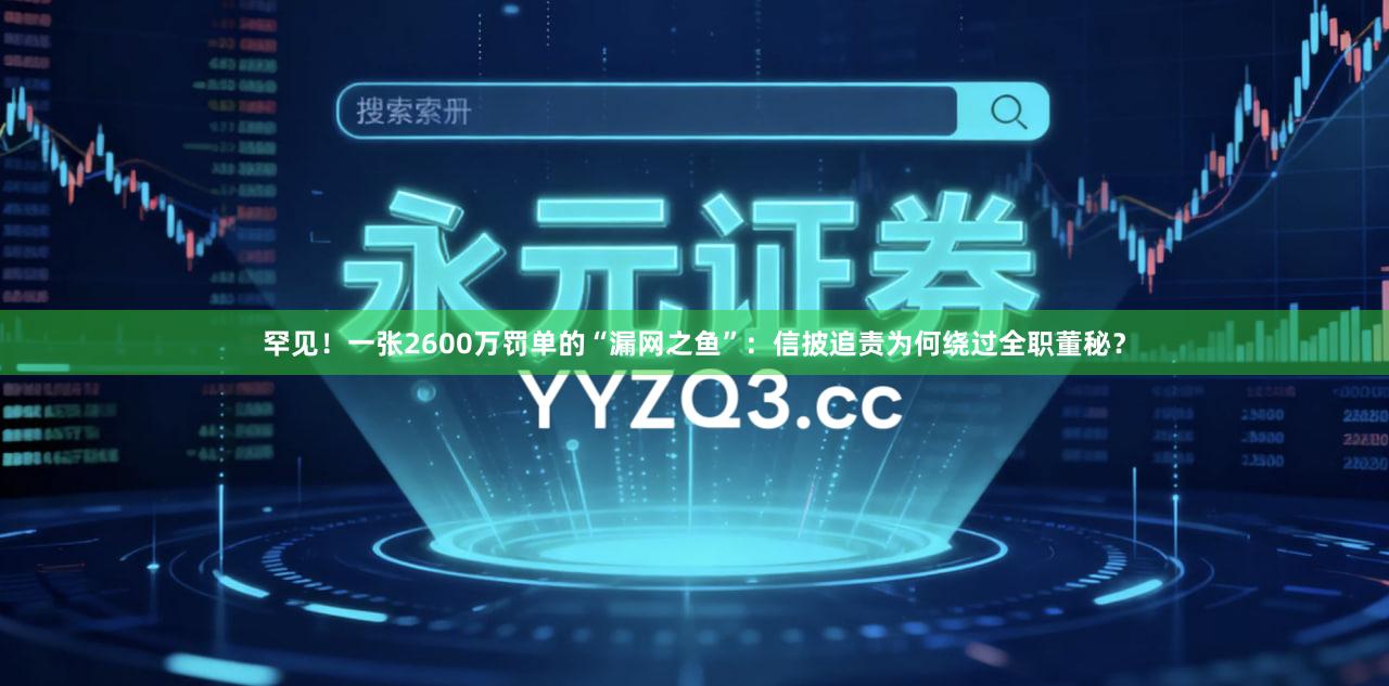 罕见！一张2600万罚单的“漏网之鱼”：信披追责为何绕过全职董秘？