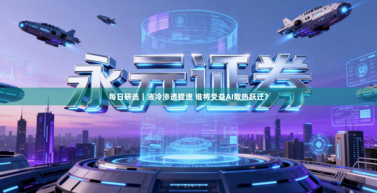 每日研选｜液冷渗透提速 谁将受益AI散热跃迁？