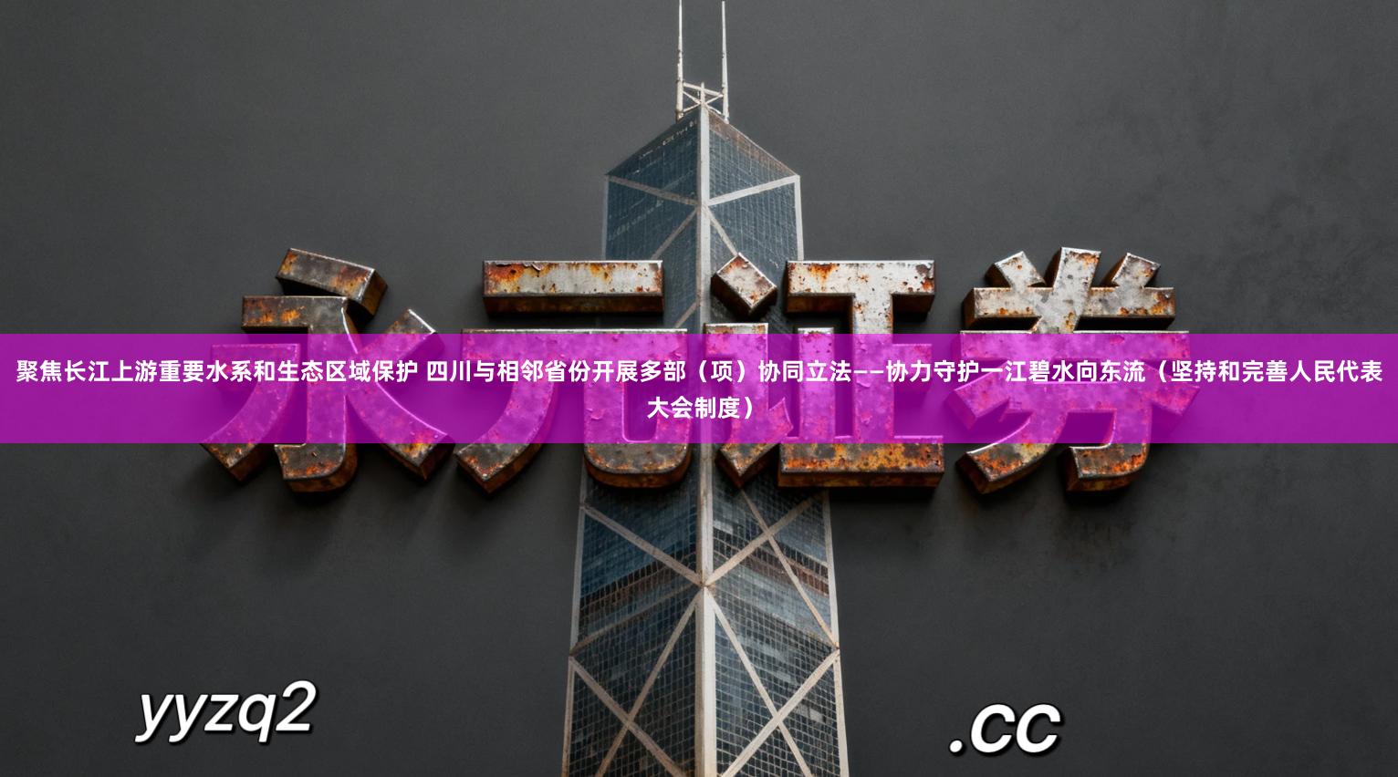 聚焦长江上游重要水系和生态区域保护 四川与相邻省份开展多部（项）协同立法——协力守护一江碧水向东流（坚持和完善人民代表大会制度）