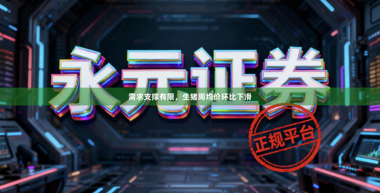 需求支撑有限，生猪周均价环比下滑