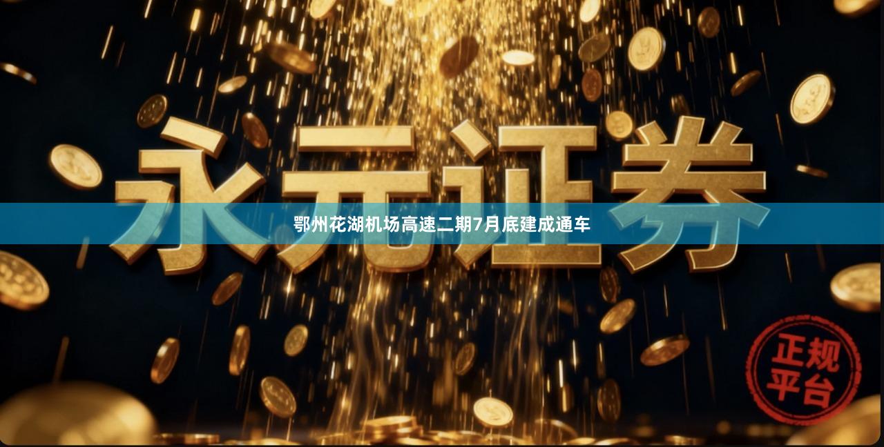 鄂州花湖机场高速二期7月底建成通车