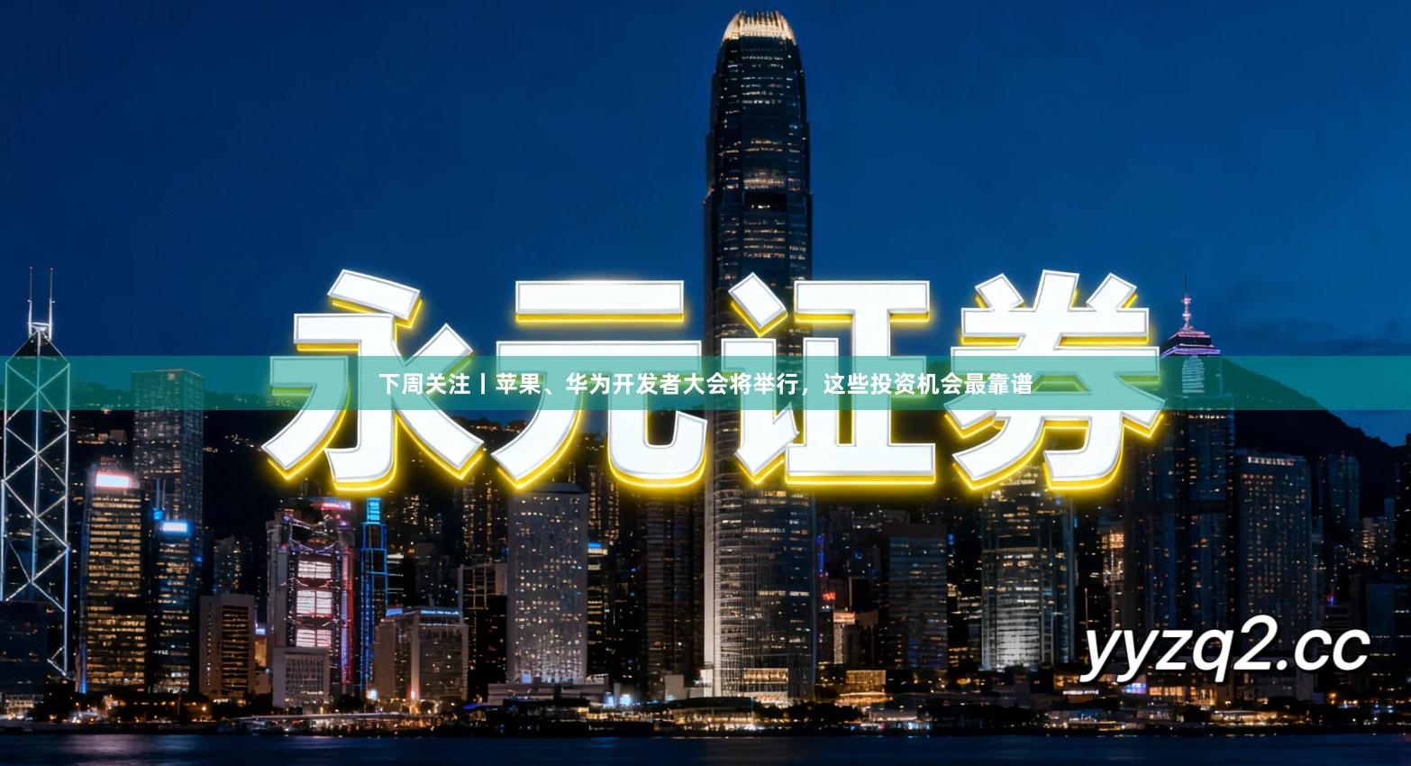 下周关注丨苹果、华为开发者大会将举行，这些投资机会最靠谱