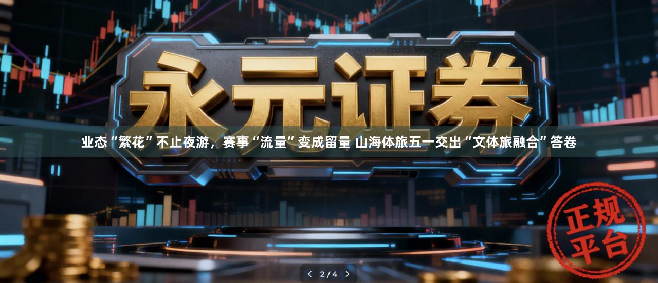 业态“繁花”不止夜游，赛事“流量”变成留量 山海体旅五一交出“文体旅融合”答卷