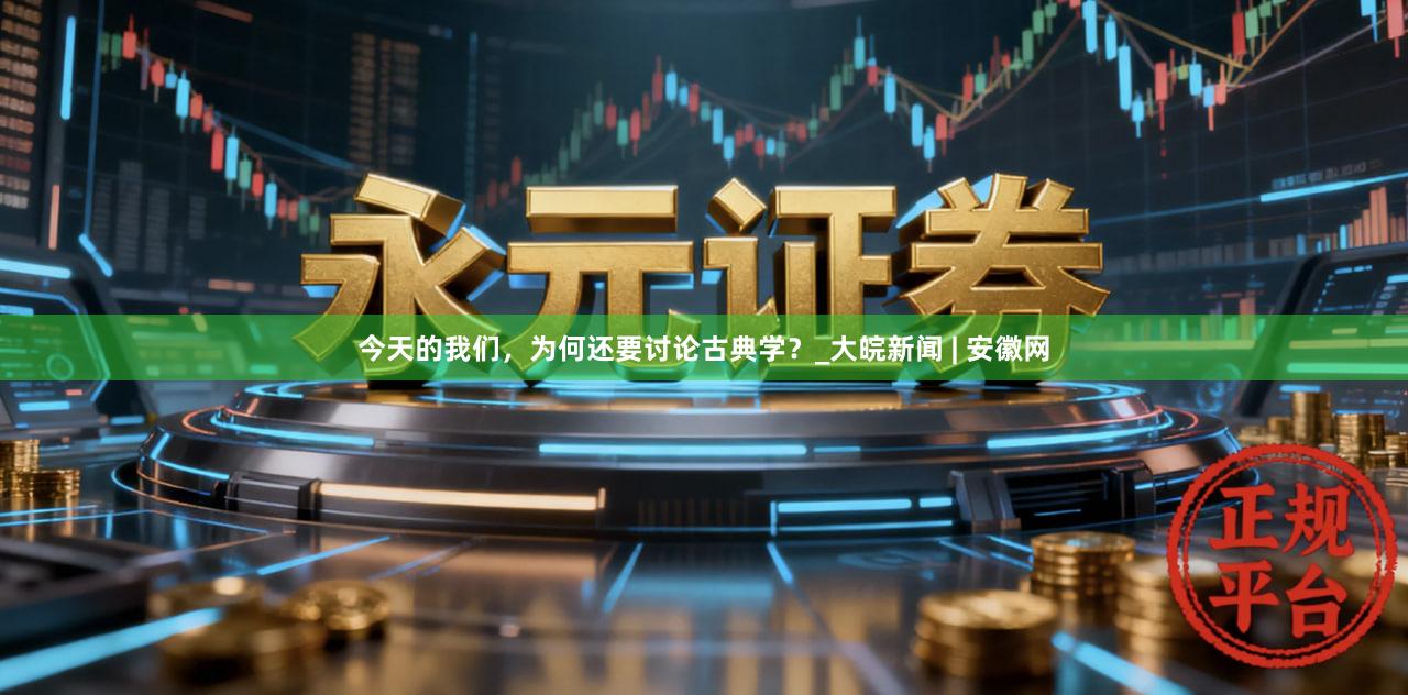 今天的我们，为何还要讨论古典学？_大皖新闻 | 安徽网