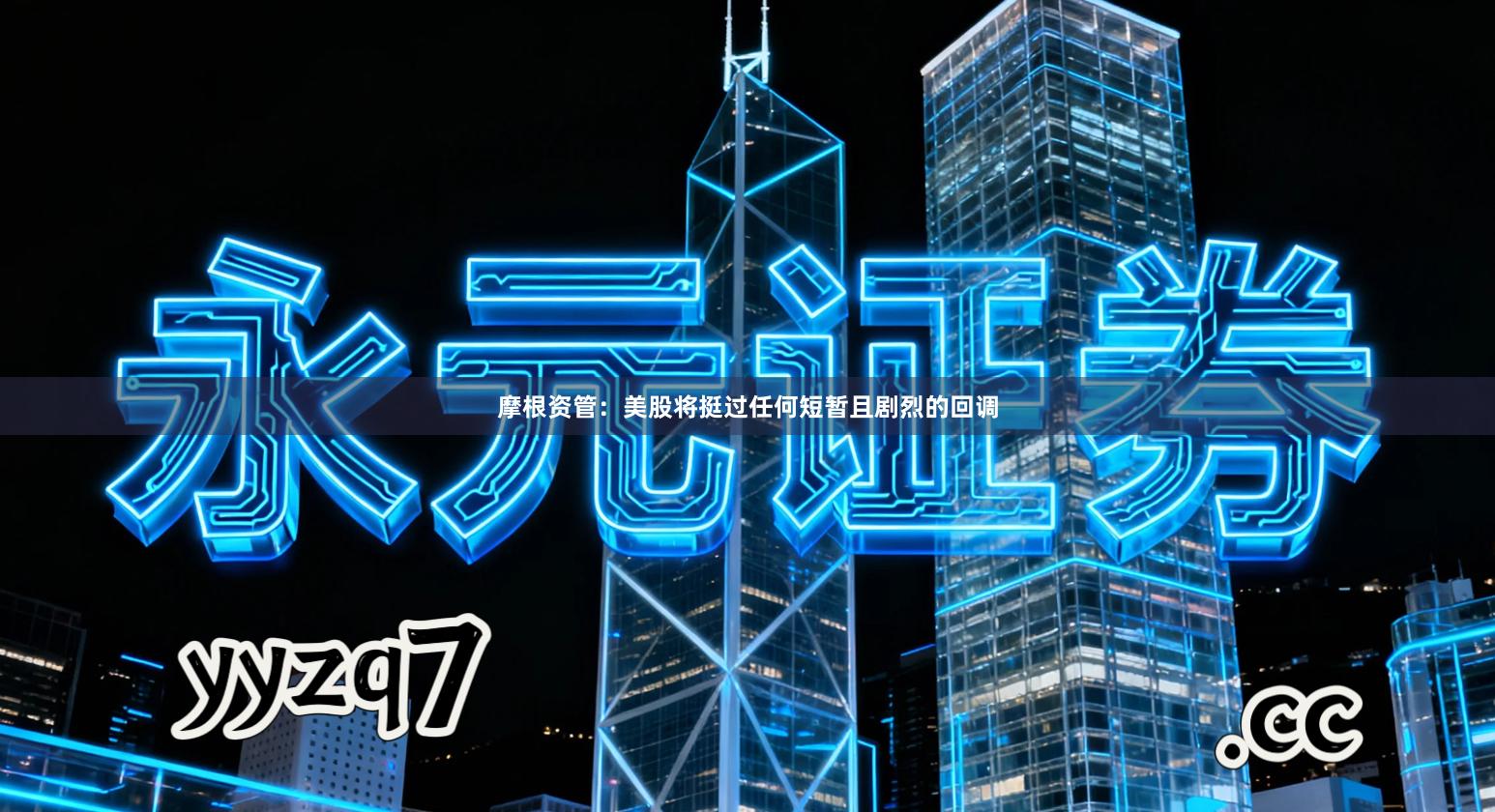 摩根资管：美股将挺过任何短暂且剧烈的回调