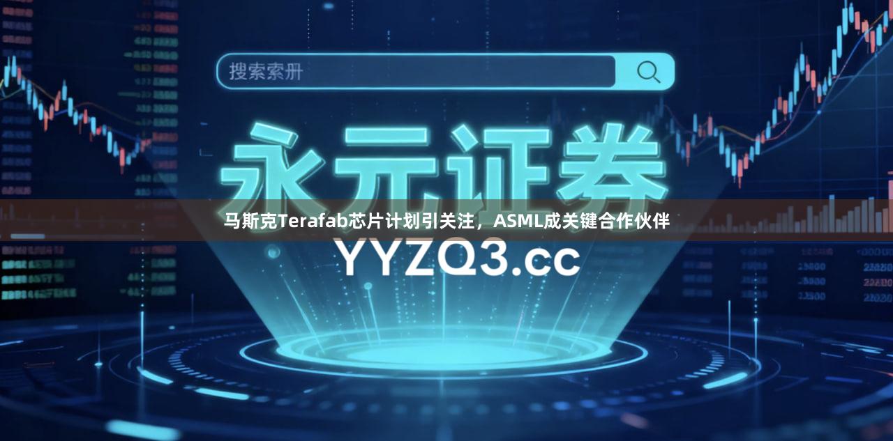马斯克Terafab芯片计划引关注，ASML成关键合作伙伴