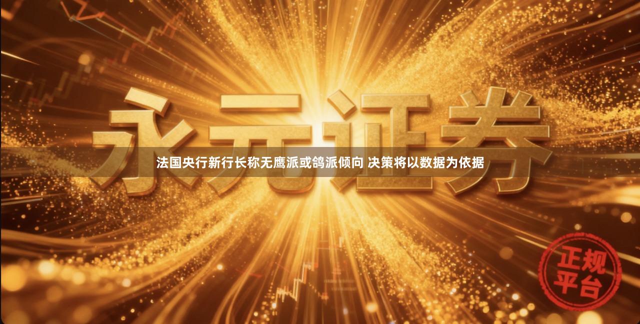 法国央行新行长称无鹰派或鸽派倾向 决策将以数据为依据
