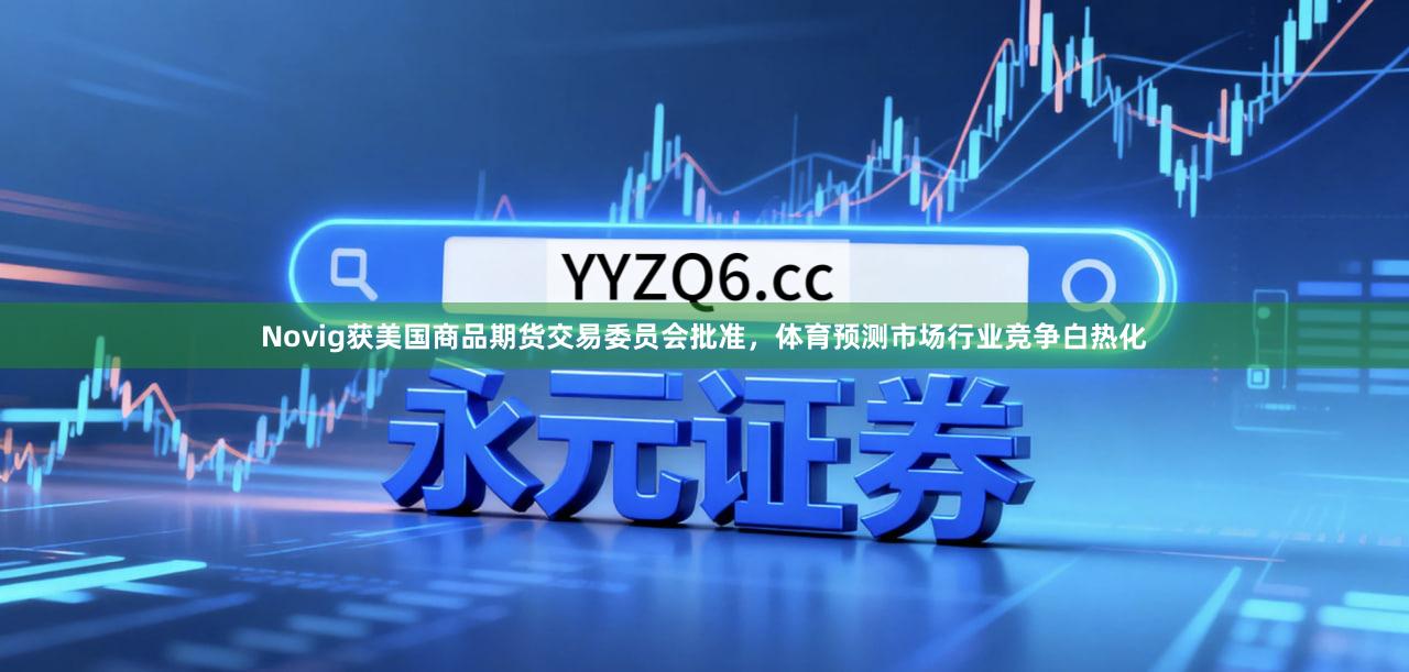Novig获美国商品期货交易委员会批准，体育预测市场行业竞争白热化